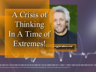 www.greggbraden.com
A Crisis ofA Crisis of
ThinkingThinking
In A Time ofIn A Time of
Extremes!Extremes!
 