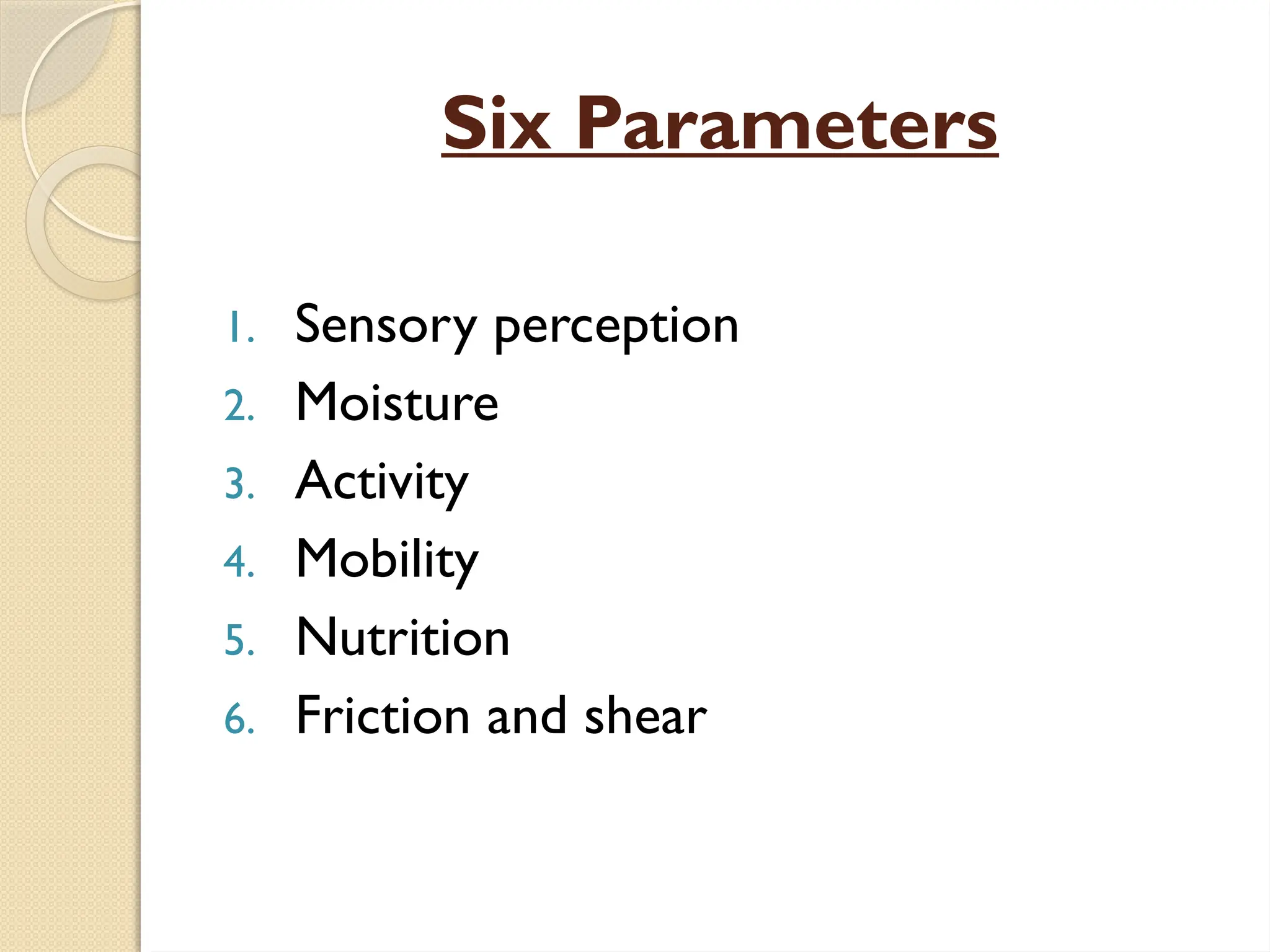 Six Parameters
1. Sensory perception
2. Moisture
3. Activity
4. Mobility
5. Nutrition
6. Friction and shear
 