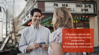 O	
  Bradesco	
  apostou	
  em	
  
um	
  dos	
  espetáculos	
  mais	
  
comentados:	
  	
  
O	
  Cirque	
  du	
  Soleil,	
  como	
  	
  
ferramenta	
  de	
  comunicação.
 