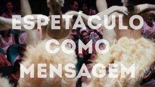 espetáculo
como
mensagem
 