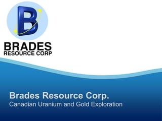 Brades Resource Corp.
Canadian Uranium and Gold Exploration
www.bradesresource.com

TSX-V: BRA

1

 