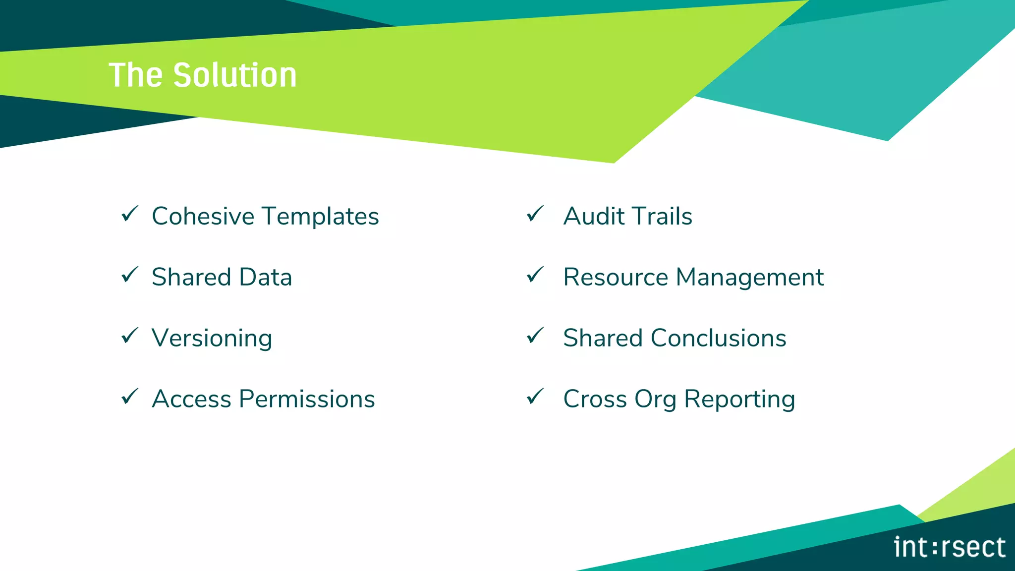 ✓ Cohesive Templates
✓ Shared Data
✓ Versioning
✓ Access Permissions
✓ Audit Trails
✓ Resource Management
✓ Shared Conclusions
✓ Cross Org Reporting
 