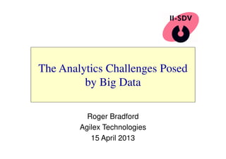 The Analytics Challenges Posed 
by Big Data 
Roger Bradford 
Agilex Technologies 
15 April 2013 
 