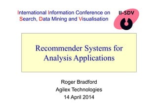 Recommender Systems for
Analysis Applications
Roger Bradford
Agilex Technologies
14 April 2014
International Information Conference on
Search, Data Mining and Visualisation
 