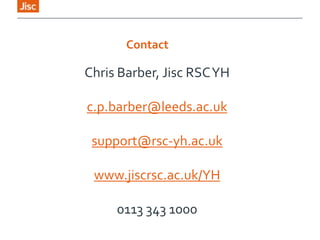 Contact
Chris Barber, Jisc RSCYH
c.p.barber@leeds.ac.uk
support@rsc-yh.ac.uk
www.jiscrsc.ac.uk/YH
0113 343 1000
 