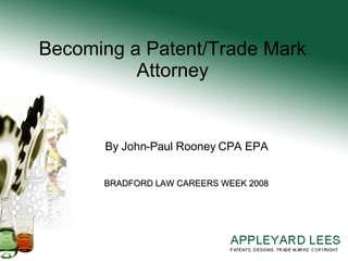 Becoming a Patent/Trade Mark Attorney By John-Paul Rooney CPA EPA BRADFORD LAW CAREERS WEEK 2008 