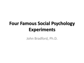 Four Famous Social Psychology
        Experiments
       John Bradford, Ph.D.
 