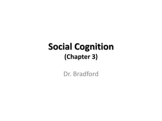Social Cognition
   (Chapter 3)

   Dr. Bradford
 