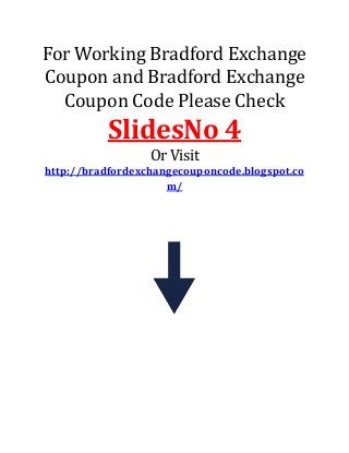 For Working Bradford Exchange
Coupon and Bradford Exchange
Coupon Code Please Check

SlidesNo 4
Or Visit
http://bradfordexchangecouponcode.blogspot.co
m/

 