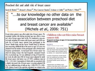 “….to our knowledge no other data on the
association between preschool diet
and breast cancer are available”
(Michels et al., 2006: 751)
 