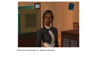 “I think you‟ve had enough, sir,” replied the bartender.
 