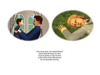 One came back, one stayed behind
   Cannonball don't pay no mind
  If you're gentle or if you're kind
 It don't think of the folks behind
      Or of a beautiful morning.
 