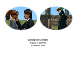 One wore blue and one wore black
One wore blue and one wore black
  Waiting by the railroad track
  For their lovers to come back
   All on a beautiful morning.
 