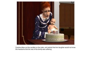 Carolina blew out the candles on the cake, and wished that her daughter would not know
the heartache that the rest of the family was suffering.
 