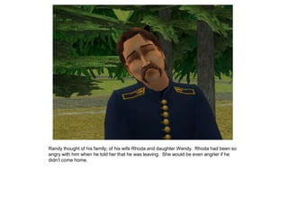 Randy thought of his family; of his wife Rhoda and daughter Wendy. Rhoda had been so
angry with him when he told her that he was leaving. She would be even angrier if he
didn‟t come home.
 