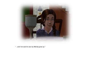 “…and I do want to see my Wendy grow up.”
 