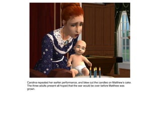 Carolina repeated her earlier performance, and blew out the candles on Matthew‟s cake.
The three adults present all hoped that the war would be over before Matthew was
grown.
 