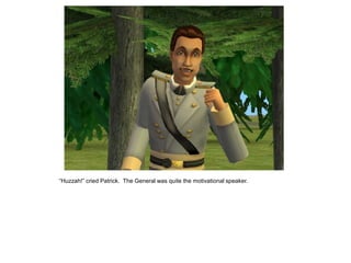 “Huzzah!” cried Patrick. The General was quite the motivational speaker.
 