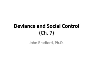 Deviance and Social Control
          (Ch. 7)
      John Bradford, Ph.D.
 