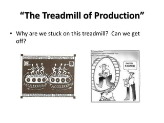 “The Treadmill of Production”
• Why are we stuck on this treadmill? Can we get
  off?
 