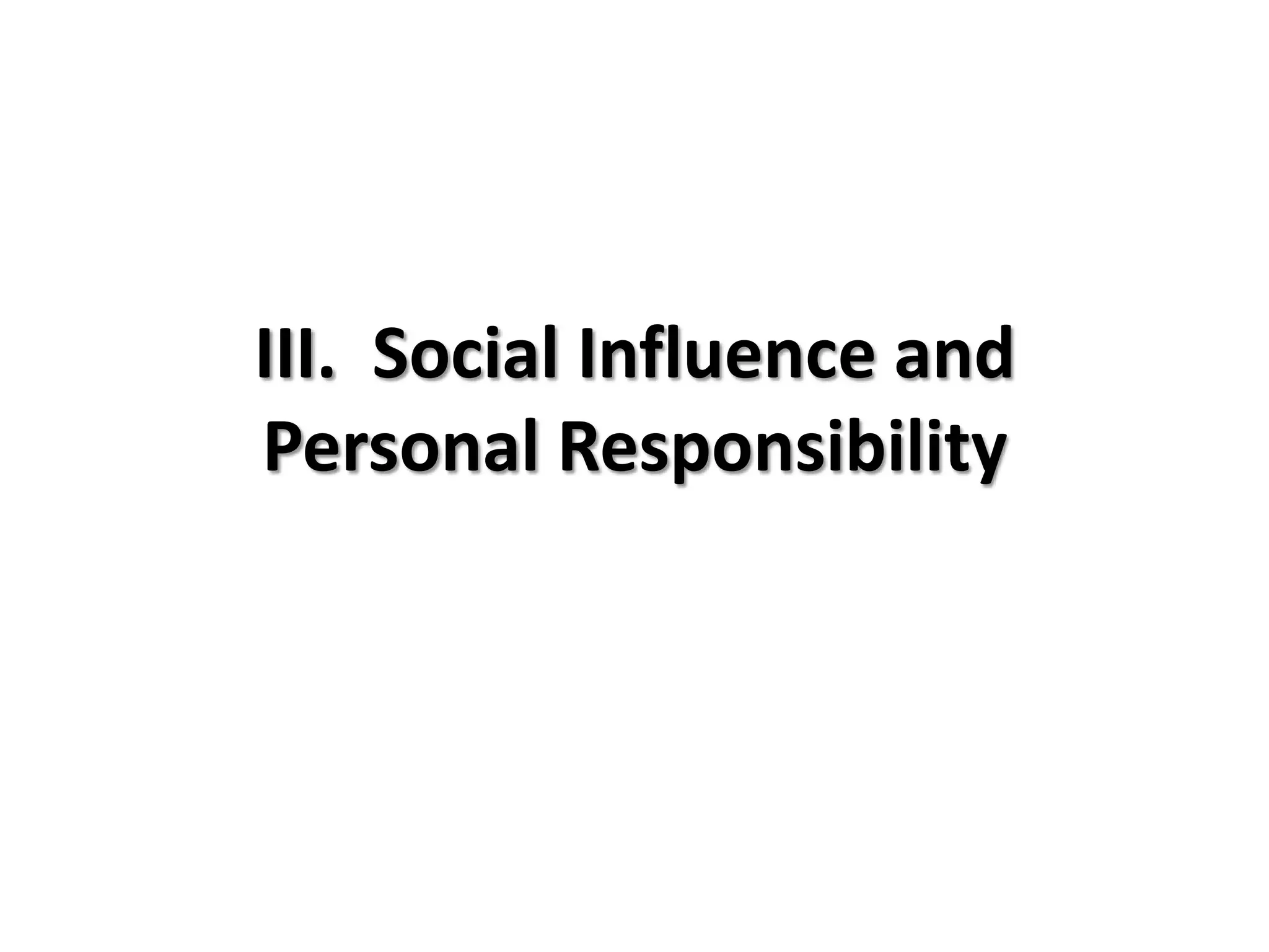 III. Social Influence and
Personal Responsibility
 