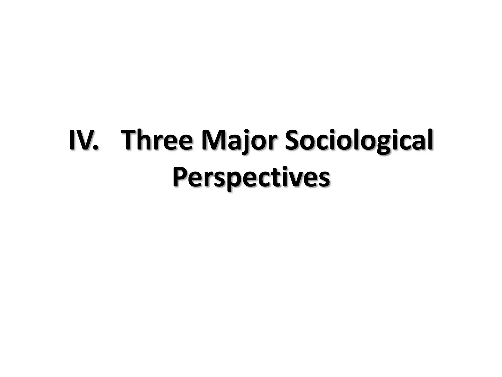 IV. Three Major Sociological
        Perspectives
 