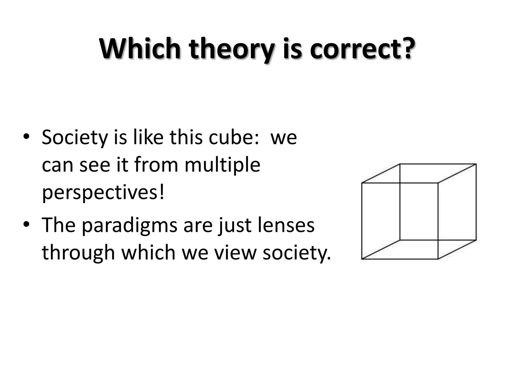 Which theory is correct?

• Society is like this cube: we
  can see it from multiple
  perspectives!
• The paradigms are just lenses
  through which we view society.
 