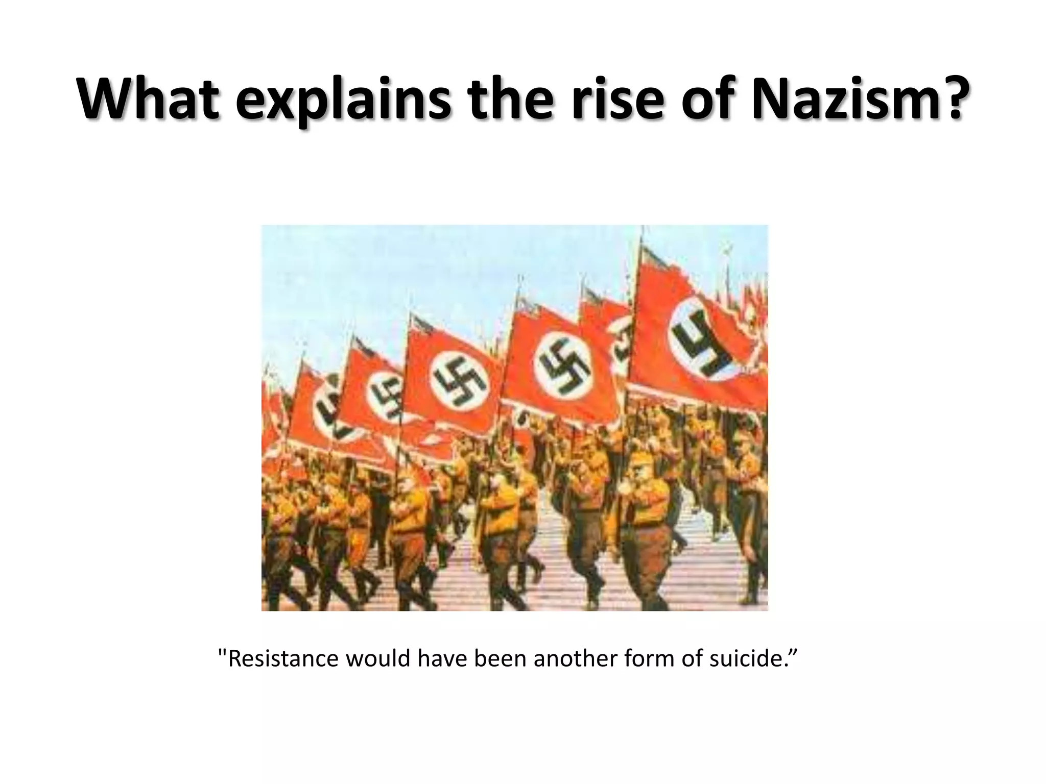 What explains the rise of Nazism?




     "Resistance would have been another form of suicide.”
 