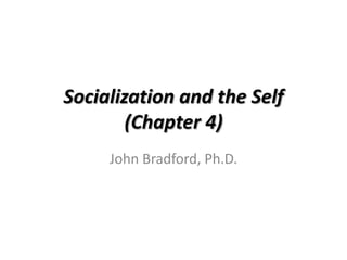 Socialization and the Self
        (Chapter 4)
     John Bradford, Ph.D.
 