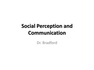 Social Perception and
  Communication
      Dr. Bradford
 