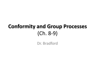 Conformity and Group Processes
           (Ch. 8-9)
           Dr. Bradford
 