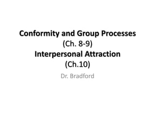Conformity and Group Processes
            (Ch. 8-9)
    Interpersonal Attraction
             (Ch.10)
          Dr. Bradford
 