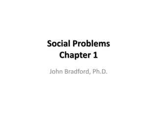 Social Problems
   Chapter 1
John Bradford, Ph.D.
 
