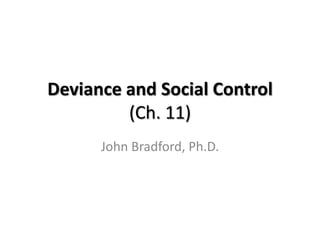 Deviance and Social Control
         (Ch. 11)
      John Bradford, Ph.D.
 