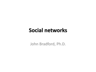 Social networks 
John Bradford, Ph.D. 
 