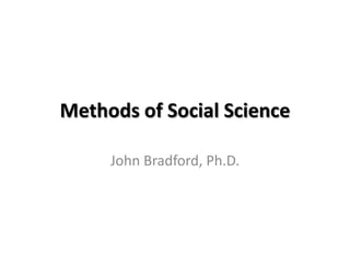 Methods of Social Science

     John Bradford, Ph.D.
 