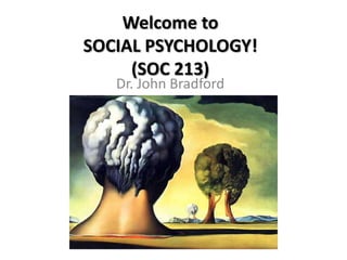 Welcome to
SOCIAL PSYCHOLOGY!
     (SOC 213)
   Dr. John Bradford
 