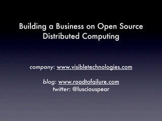 Building a Business on Open Source
       Distributed Computing


  company: www.visibletechnologies.com

      blog: www.roadtofailure.com
         twitter: @lusciouspear
 