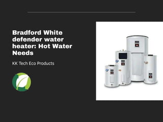 Bradford White
defender water
heater: Hot Water
Needs
KK Tech Eco Products
 