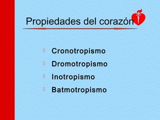 Propiedades del corazón
 Cronotropismo
 Dromotropismo
 Inotropismo
 Batmotropismo
 