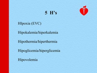 HIpoxia (EVC)
Hipokalemia/hiperkalemia
Hipothermia/hiperthermia
Hipoglicemia/hiperglicemia
Hipovolemia
5 H’s
 