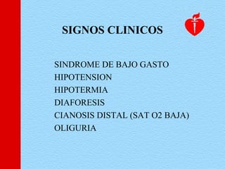 SIGNOS CLINICOS
SINDROME DE BAJO GASTO
HIPOTENSION
HIPOTERMIA
DIAFORESIS
CIANOSIS DISTAL (SAT O2 BAJA)
OLIGURIA
 