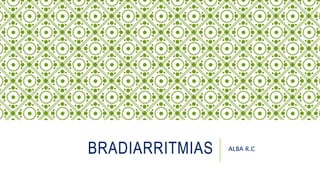BRADIARRITMIAS ALBA R.C
 