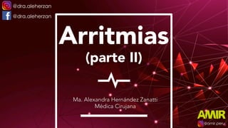 Arritmias
Ma. Alexandra Hernández Zanatti
Médica Cirujana
@amir.peru
@dra.aleherzan
@dra.aleherzan
(parte II)
 