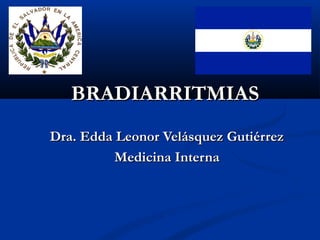 BRADIARRITMIAS
Dra. Edda Leonor Velásquez Gutiérrez
          Medicina Interna
 