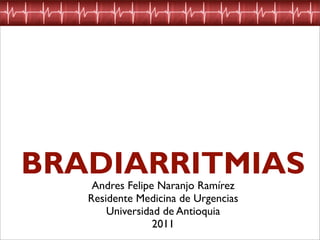 BRADIARRITMIAS
    Andres Felipe Naranjo Ramírez
   Residente Medicina de Urgencias
       Universidad de Antioquia
                 2011
 