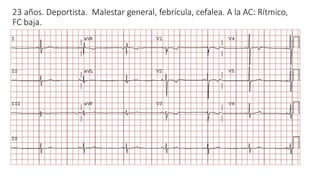 23 años. Deportista. Malestar general, febrícula, cefalea. A la AC: Rítmico,
FC baja.
 