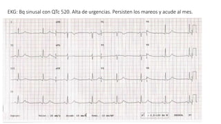 EKG: Bq sinusal con QTc 520. Alta de urgencias. Persisten los mareos y acude al mes.
 