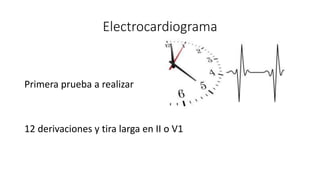 Electrocardiograma
Primera prueba a realizar
12 derivaciones y tira larga en II o V1
 