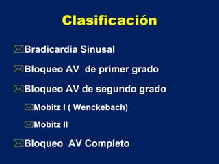 Clasificación
Bradicardia Sinusal
Bloqueo AV de primer grado
Bloqueo AV de segundo grado
Mobitz I ( Wenckebach)
Mobitz II
Bloqueo AV Completo
 